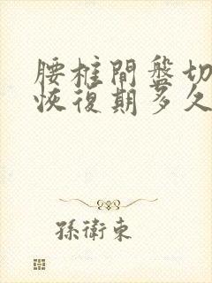 腰椎间盘切除术恢复期多久