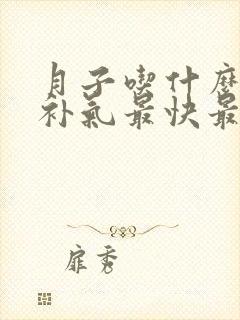 月子吃什么补血补气最快最好