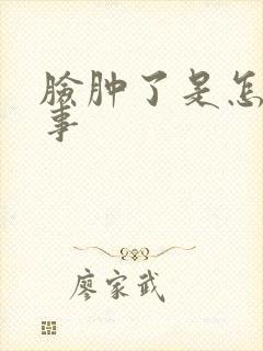 脸肿了是怎么回事