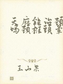 天麻能治颈椎病吗颈椎头晕吗