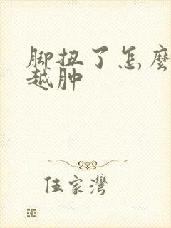 脚扭了怎么越来越肿