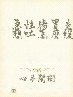 急性肠胃炎恶心想吐怎么缓解
