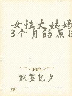 女性大姨妈推迟3个月的原因封面