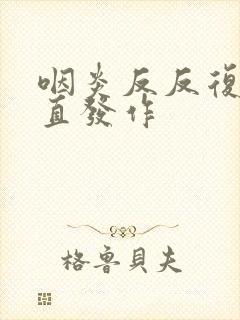 咽炎反反复复一直发作