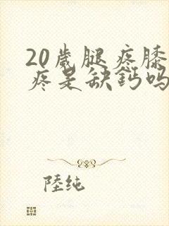 20岁腿疼膝盖疼是缺钙吗