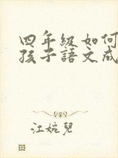 四年级如何提高孩子语文成绩
