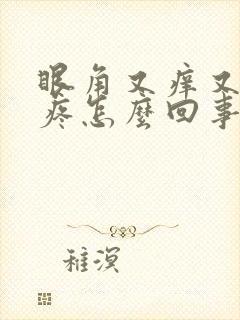 眼角又痒又肿又疼怎么回事