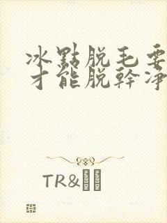冰点脱毛要多久才能脱干净封面