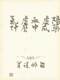 气虚血虚阳虚吃什么中成药