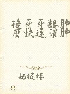 后牙牙龈肿痛怎么快速消肿