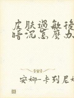 皮肤过敏后色素暗沉怎么办