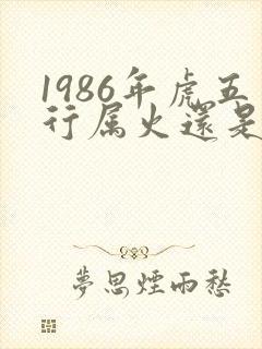 1986年虎五行属火还是木
