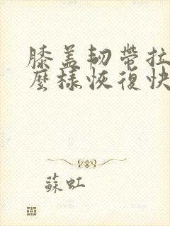 膝盖韧带拉伤怎么样恢复快