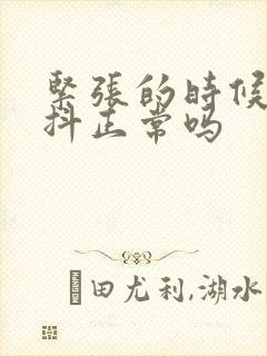 紧张的时候手发抖正常吗