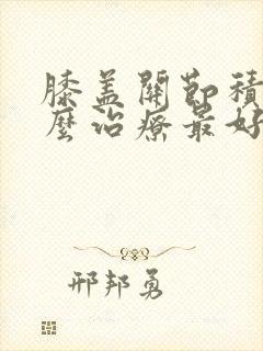 膝盖关节积液怎么治疗最好的方法