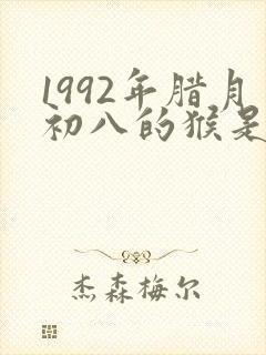 1992年腊月初八的猴是什么命