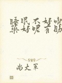 睡眠不好吃什么药好呢有助睡眠