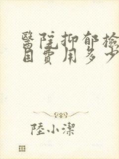 医院抑郁检查项目费用多少钱