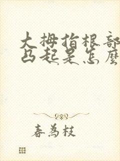 大拇指根部骨头凸起是怎么回事