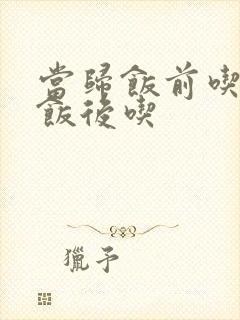 当归饭前吃还是饭后吃