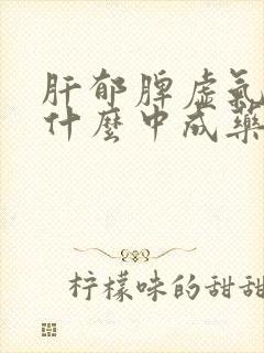 肝郁脾虚气滞吃什么中成药