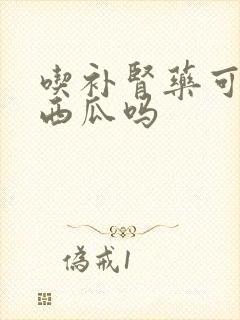 吃补肾药可以吃西瓜吗