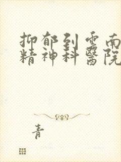 抑郁到云南那家精神科医院诊看好