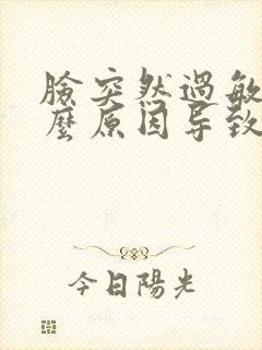 脸突然过敏是什么原因导致的