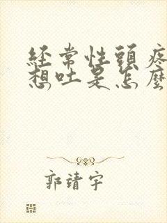 经常性头疼恶心想吐是怎么回事