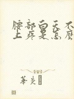 腰部白天不疼晚上疼是怎么回事
