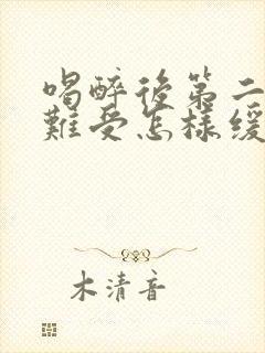 喝醉后第二天胃难受怎样缓解