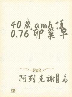 40岁amh值0.76 卵巢早衰