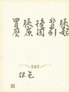 胃胀后背胀是什么原因引起的