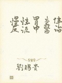 慢性胃炎伴胆汁反流中医治疗能治好吗