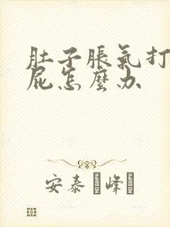 肚子胀气打嗝放屁怎么办