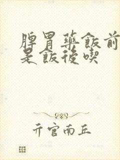 脾胃药饭前吃还是饭后吃