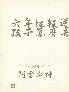 六年级叛逆期的孩子怎么去引导