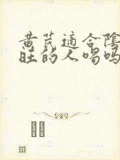 黄芪适合阴虚火旺的人喝吗
