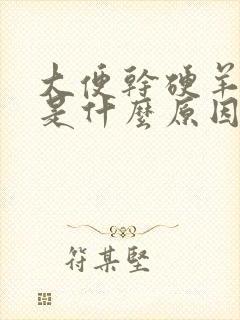 大便干硬羊屎蛋是什么原因造成的封面