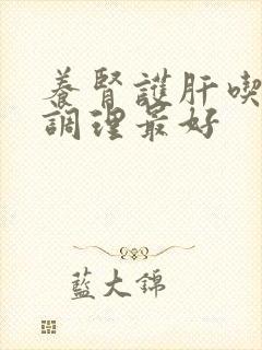 养肾护肝吃什么调理最好