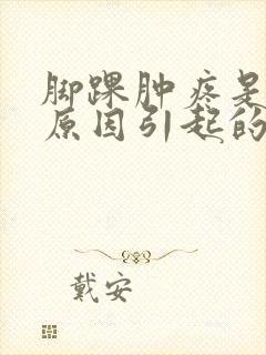 脚踝肿疼是什么原因引起的怎么治