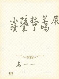 小孩拉羊屎蛋是积食了吗