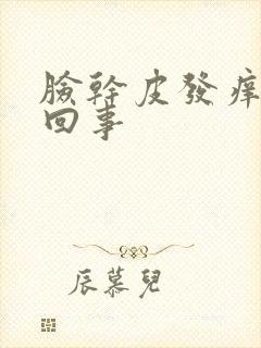 脸干皮发痒怎么回事