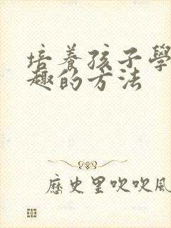 培养孩子学习兴趣的方法