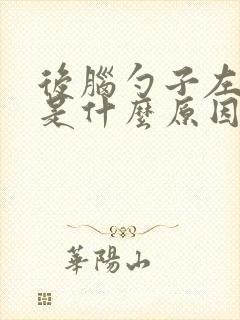 后脑勺子左侧疼是什么原因造成的