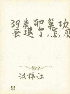 39岁卵巢功能衰退了,怎么办