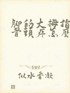 脚的大拇指旁边骨头疼怎么回事