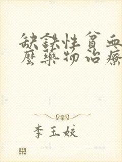 缺铁性贫血用什么药物治疗