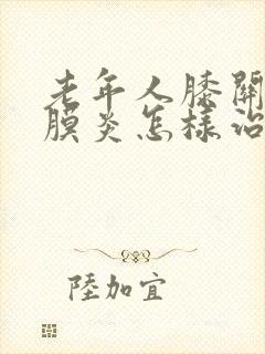 老年人膝关节滑膜炎怎样治疗封面