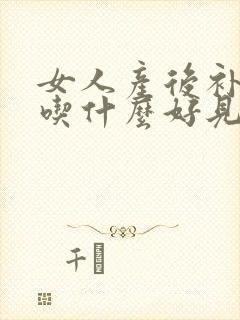 女人产后补气血吃什么好见效快